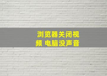 浏览器关闭视频 电脑没声音